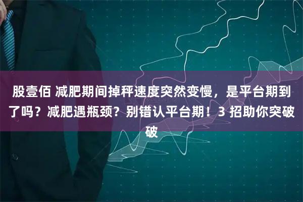 股壹佰 减肥期间掉秤速度突然变慢，是平台期到了吗？减肥遇瓶颈？别错认平台期！3 招助你突破