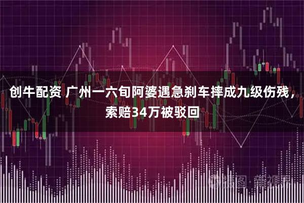 创牛配资 广州一六旬阿婆遇急刹车摔成九级伤残，索赔34万被驳回