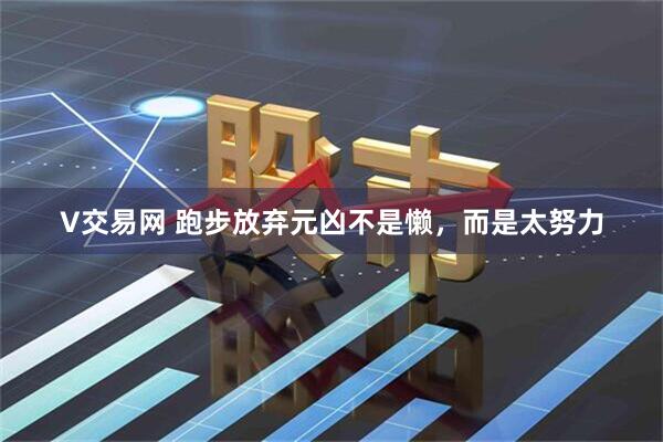 V交易网 跑步放弃元凶不是懒，而是太努力