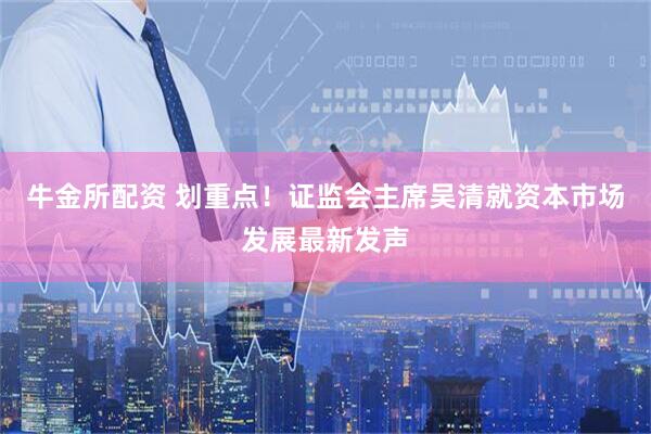 牛金所配资 划重点！证监会主席吴清就资本市场发展最新发声